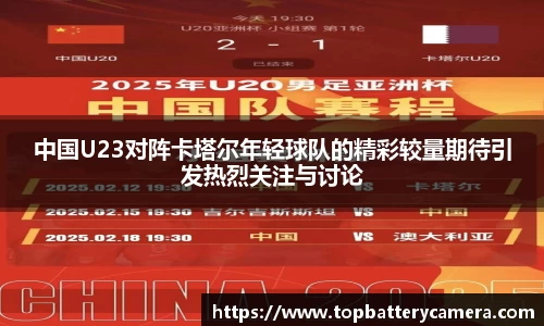 中国U23对阵卡塔尔年轻球队的精彩较量期待引发热烈关注与讨论