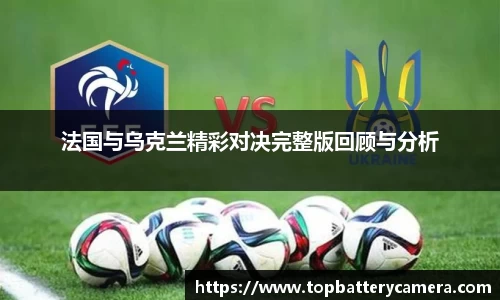 法国与乌克兰精彩对决完整版回顾与分析