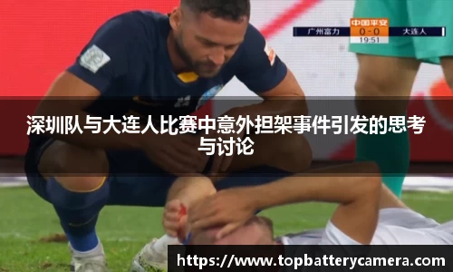 深圳队与大连人比赛中意外担架事件引发的思考与讨论